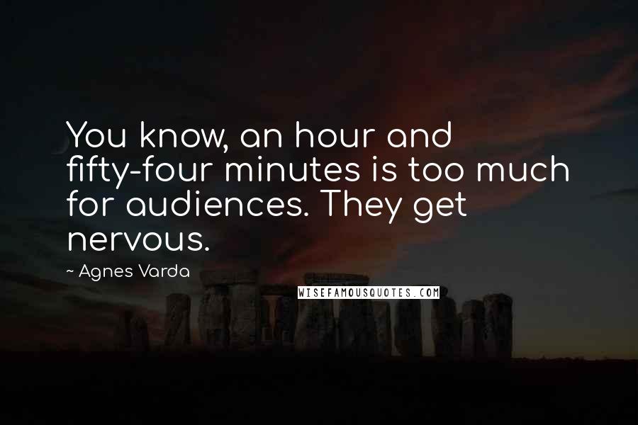 Agnes Varda Quotes: You know, an hour and fifty-four minutes is too much for audiences. They get nervous.