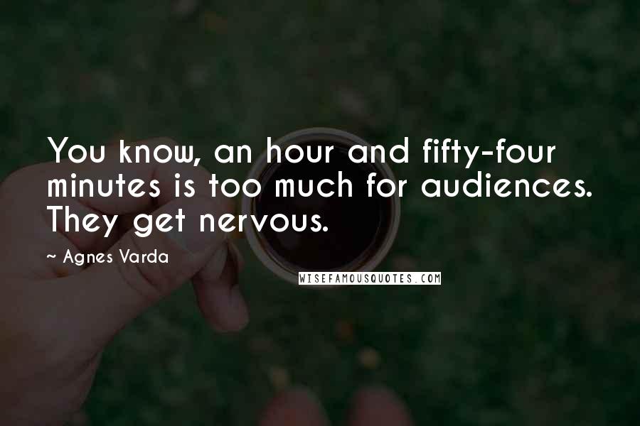 Agnes Varda Quotes: You know, an hour and fifty-four minutes is too much for audiences. They get nervous.