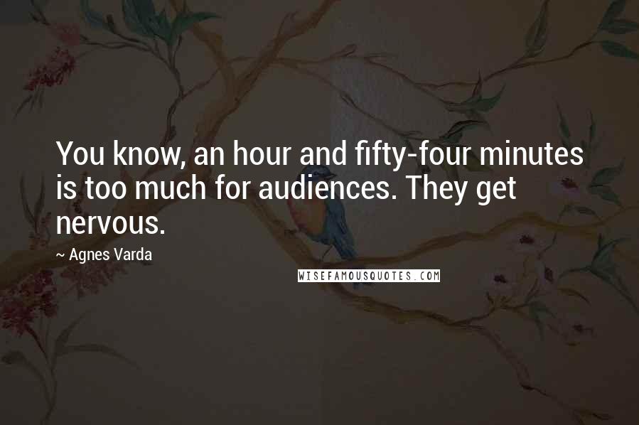 Agnes Varda Quotes: You know, an hour and fifty-four minutes is too much for audiences. They get nervous.