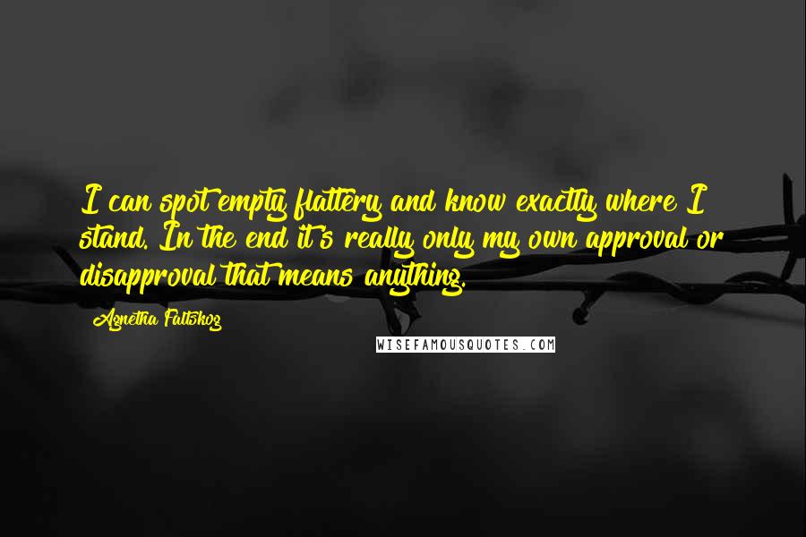 Agnetha Faltskog Quotes: I can spot empty flattery and know exactly where I stand. In the end it's really only my own approval or disapproval that means anything.