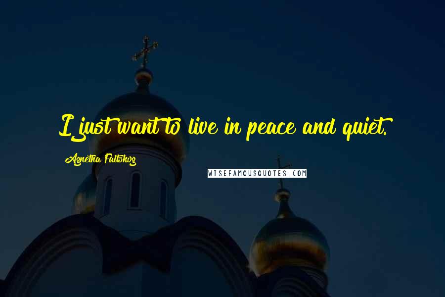Agnetha Faltskog Quotes: I just want to live in peace and quiet.