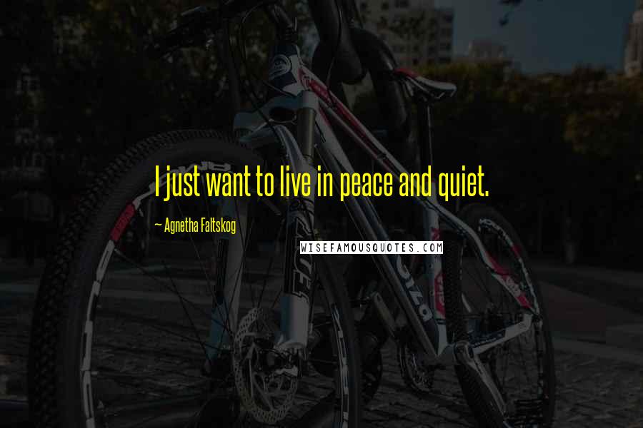 Agnetha Faltskog Quotes: I just want to live in peace and quiet.