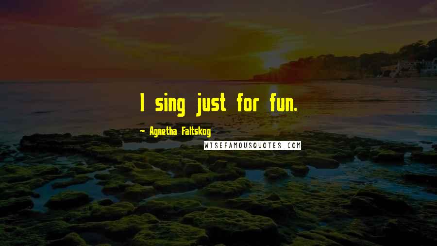 Agnetha Faltskog Quotes: I sing just for fun.