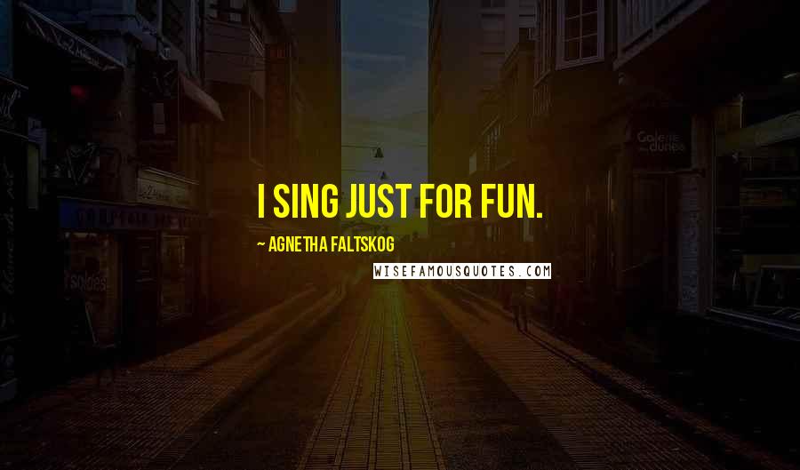 Agnetha Faltskog Quotes: I sing just for fun.