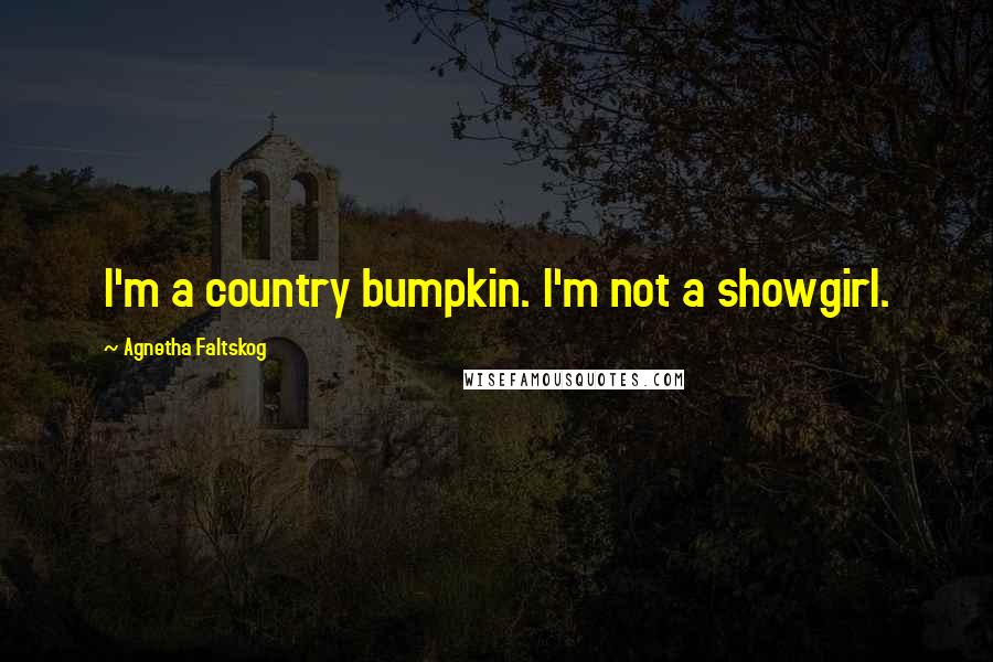 Agnetha Faltskog Quotes: I'm a country bumpkin. I'm not a showgirl.