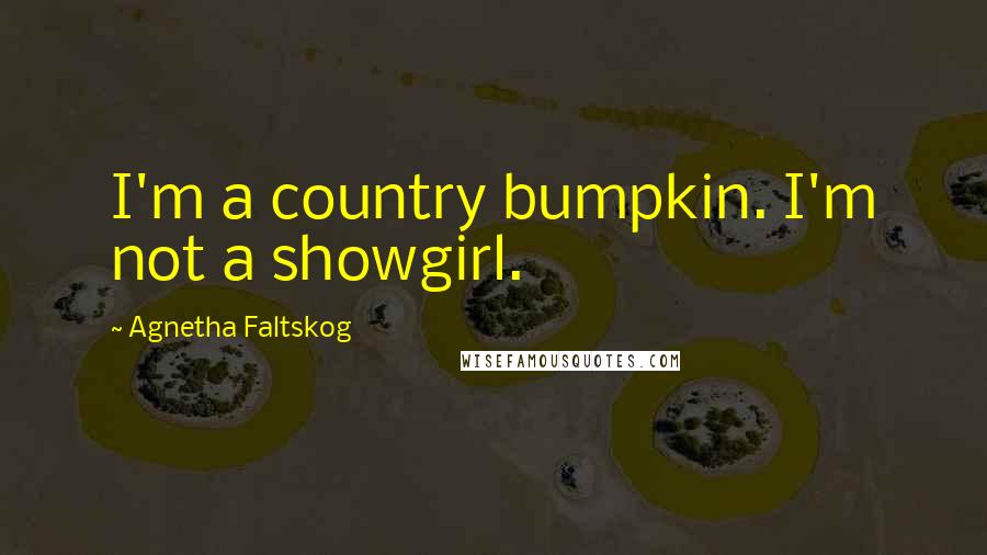 Agnetha Faltskog Quotes: I'm a country bumpkin. I'm not a showgirl.