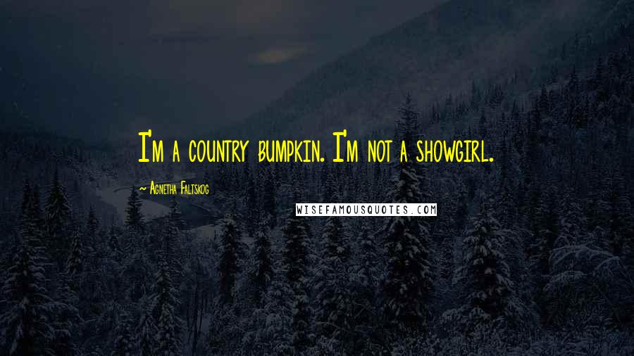 Agnetha Faltskog Quotes: I'm a country bumpkin. I'm not a showgirl.