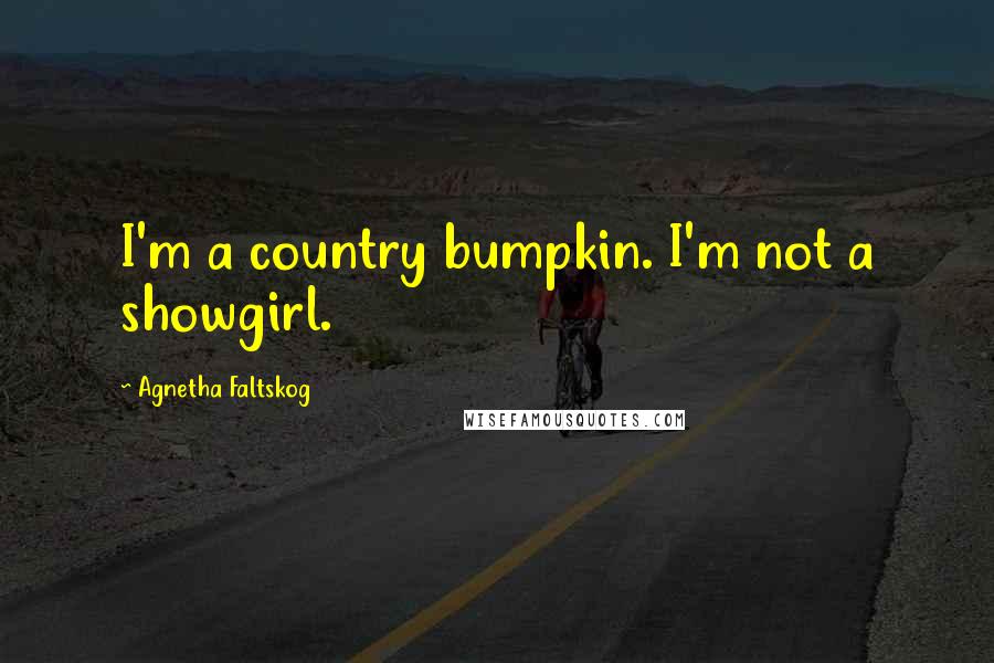 Agnetha Faltskog Quotes: I'm a country bumpkin. I'm not a showgirl.