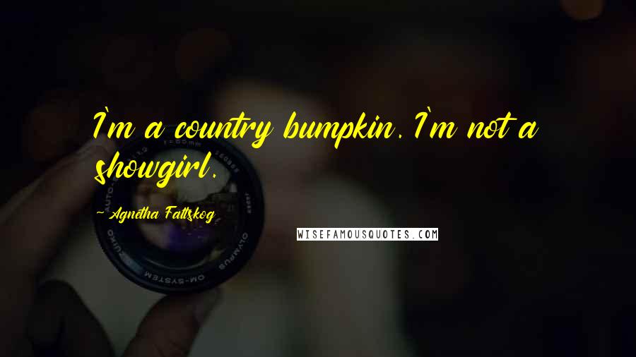 Agnetha Faltskog Quotes: I'm a country bumpkin. I'm not a showgirl.