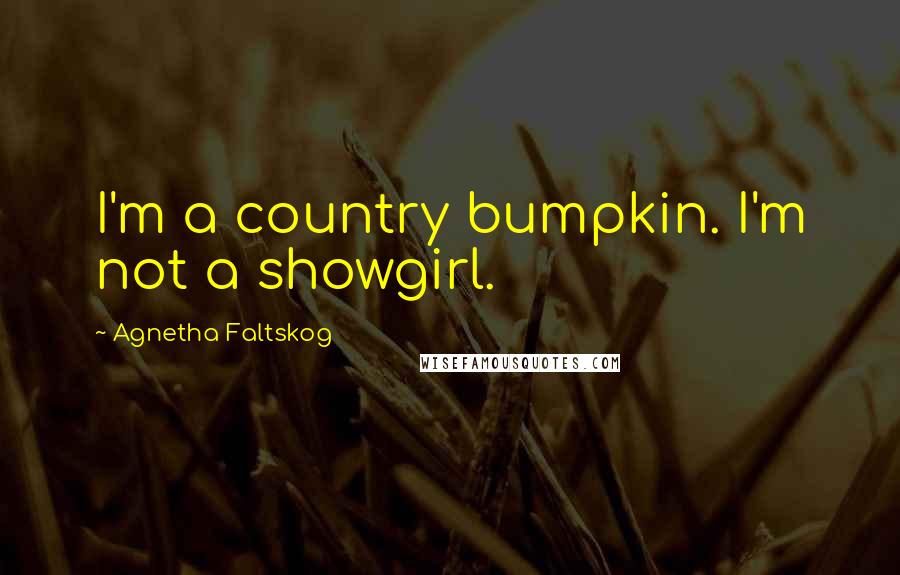 Agnetha Faltskog Quotes: I'm a country bumpkin. I'm not a showgirl.