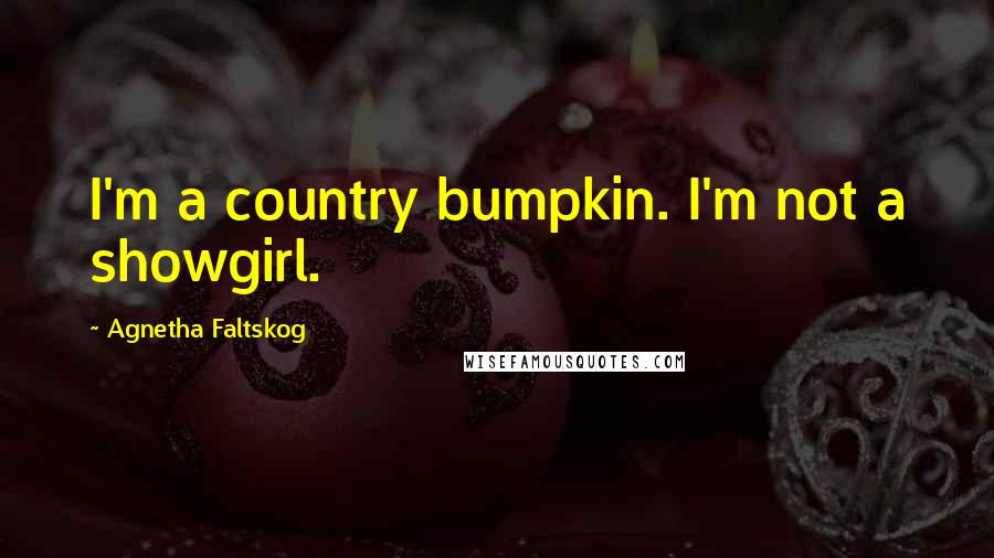 Agnetha Faltskog Quotes: I'm a country bumpkin. I'm not a showgirl.