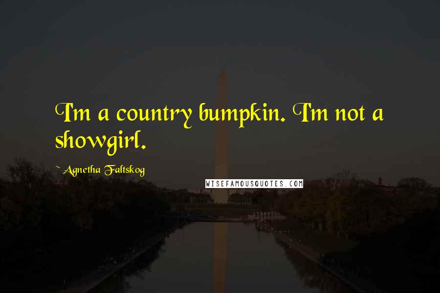 Agnetha Faltskog Quotes: I'm a country bumpkin. I'm not a showgirl.