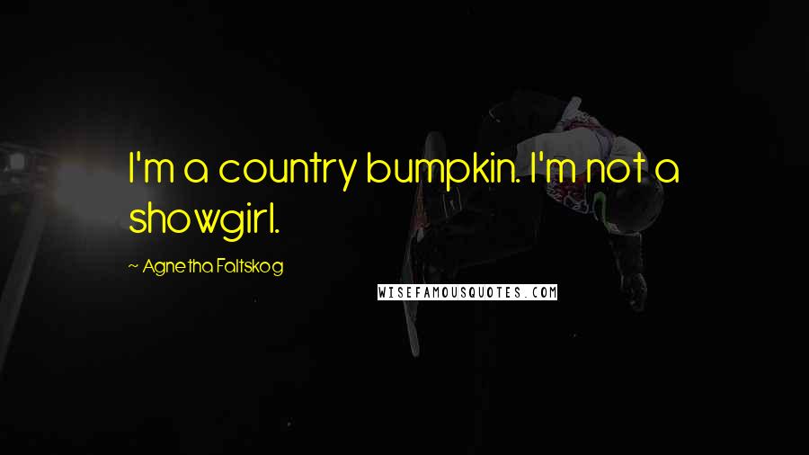 Agnetha Faltskog Quotes: I'm a country bumpkin. I'm not a showgirl.