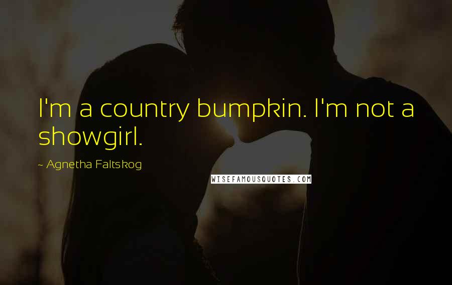 Agnetha Faltskog Quotes: I'm a country bumpkin. I'm not a showgirl.