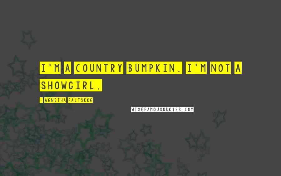 Agnetha Faltskog Quotes: I'm a country bumpkin. I'm not a showgirl.