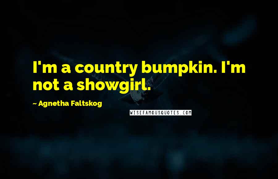 Agnetha Faltskog Quotes: I'm a country bumpkin. I'm not a showgirl.