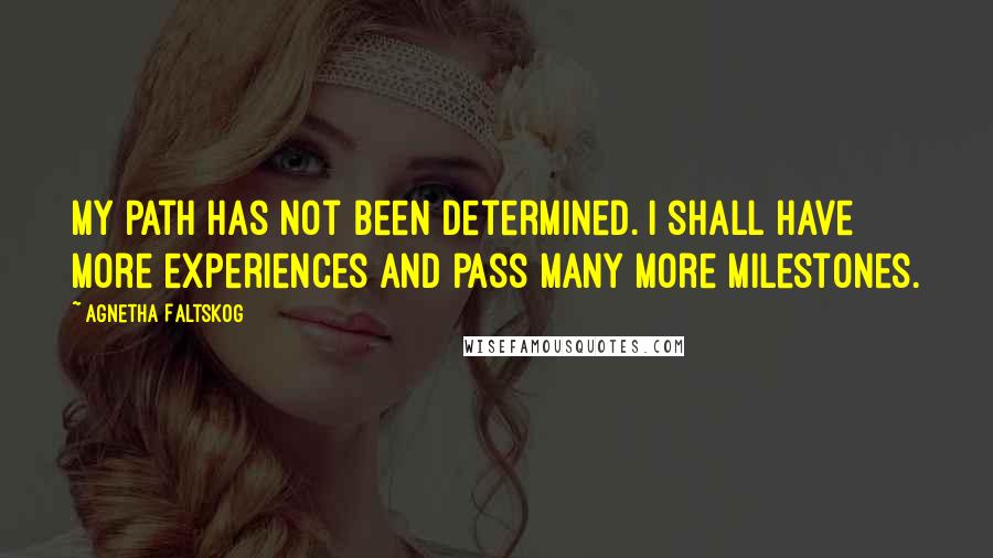 Agnetha Faltskog Quotes: My path has not been determined. I shall have more experiences and pass many more milestones.