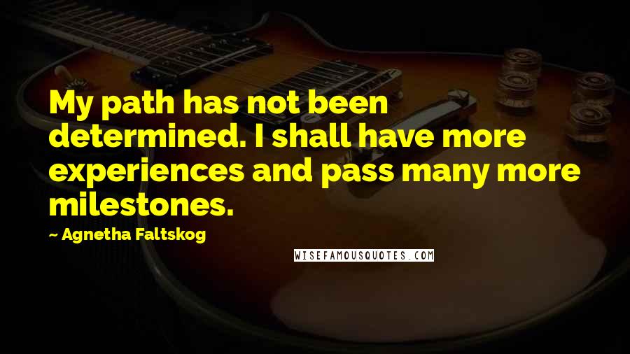 Agnetha Faltskog Quotes: My path has not been determined. I shall have more experiences and pass many more milestones.