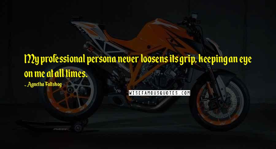 Agnetha Faltskog Quotes: My professional persona never loosens its grip, keeping an eye on me at all times.