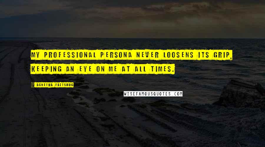 Agnetha Faltskog Quotes: My professional persona never loosens its grip, keeping an eye on me at all times.