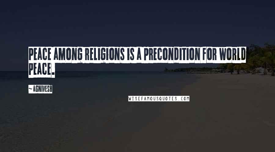 Agnivesh Quotes: Peace among religions is a precondition for world peace.