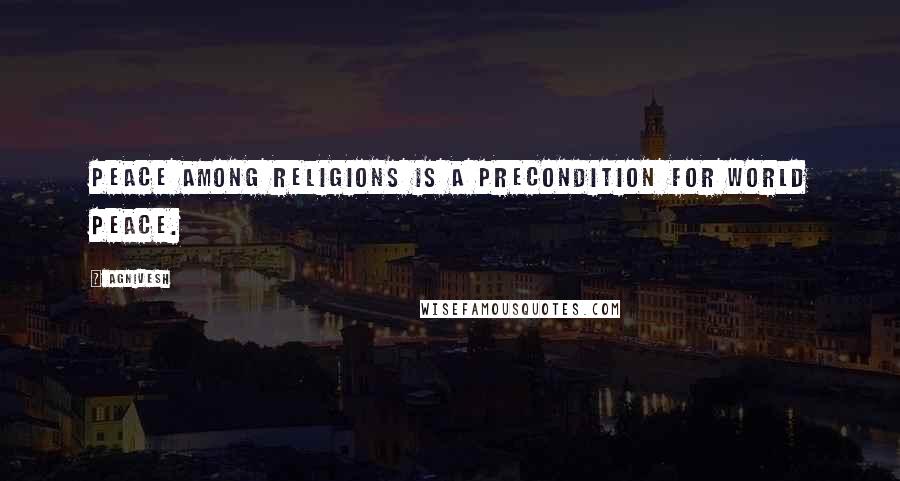 Agnivesh Quotes: Peace among religions is a precondition for world peace.