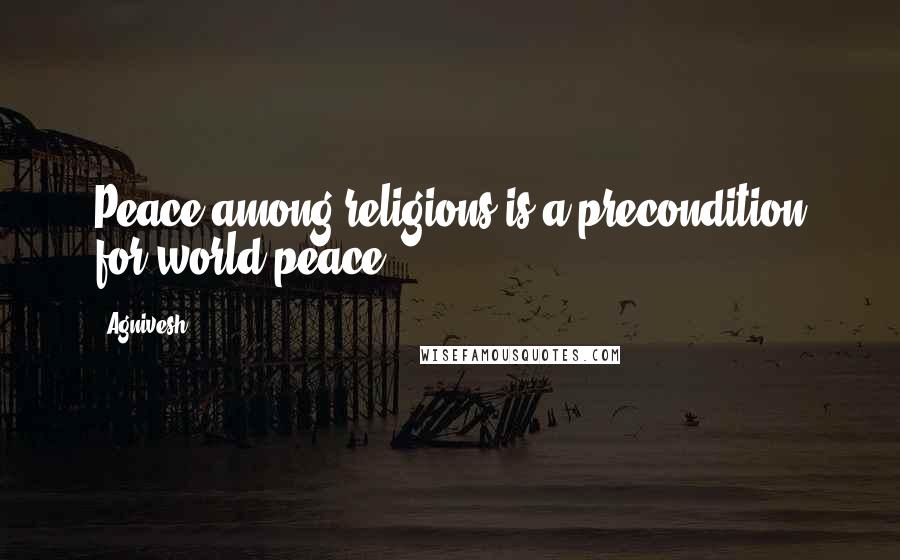 Agnivesh Quotes: Peace among religions is a precondition for world peace.