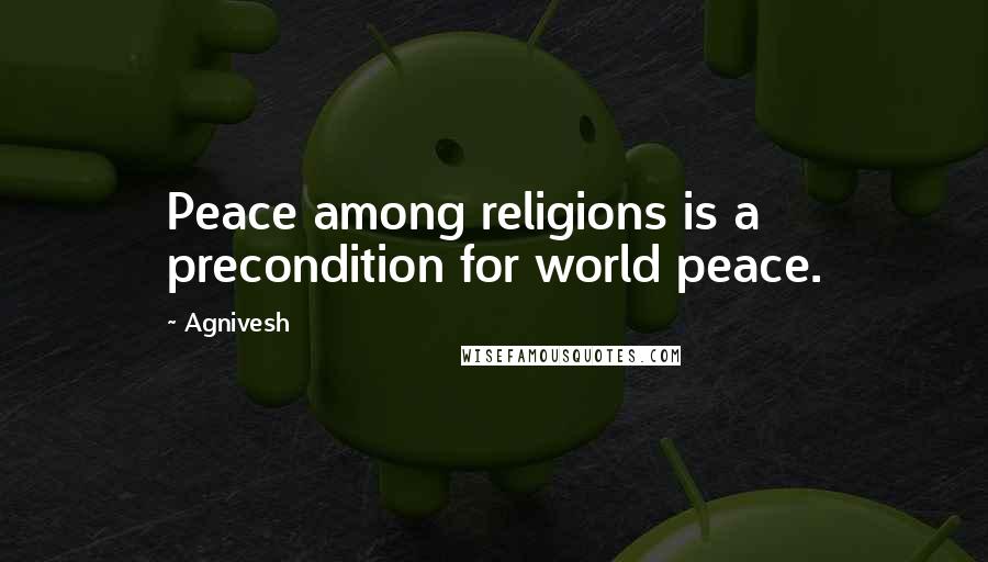Agnivesh Quotes: Peace among religions is a precondition for world peace.