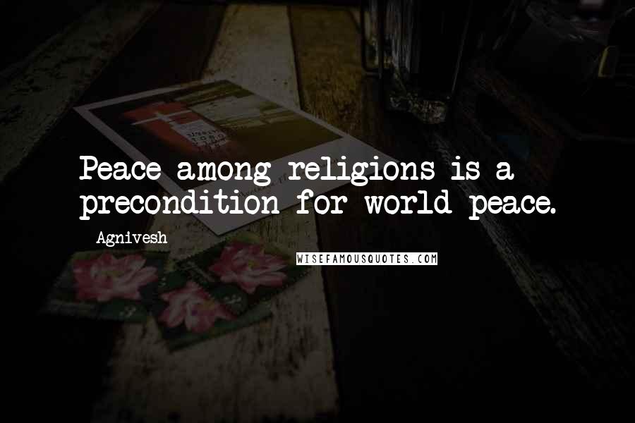 Agnivesh Quotes: Peace among religions is a precondition for world peace.