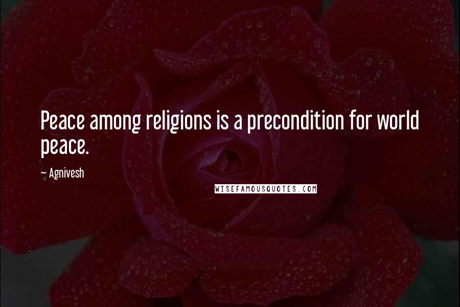 Agnivesh Quotes: Peace among religions is a precondition for world peace.