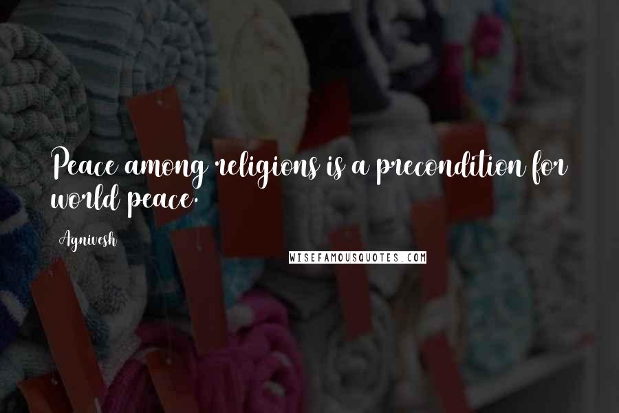 Agnivesh Quotes: Peace among religions is a precondition for world peace.