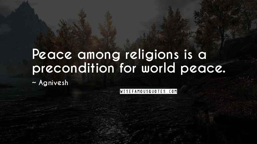 Agnivesh Quotes: Peace among religions is a precondition for world peace.