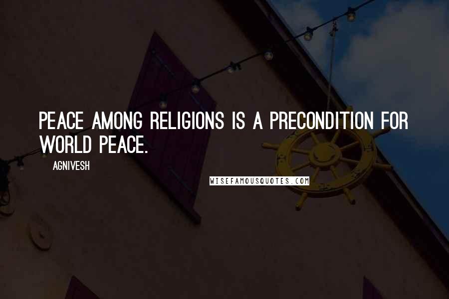 Agnivesh Quotes: Peace among religions is a precondition for world peace.