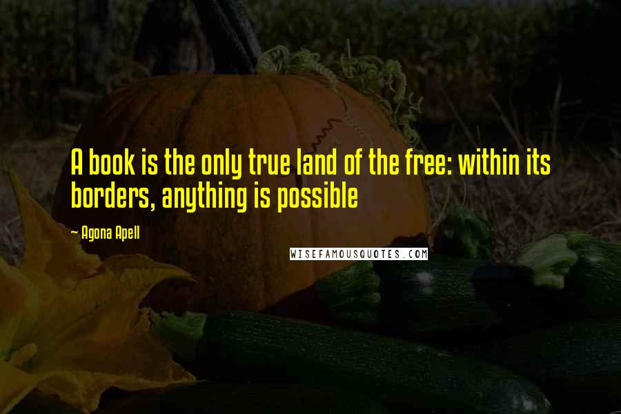 Agona Apell Quotes: A book is the only true land of the free: within its borders, anything is possible