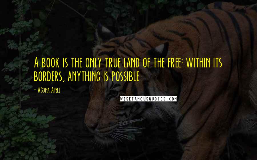 Agona Apell Quotes: A book is the only true land of the free: within its borders, anything is possible
