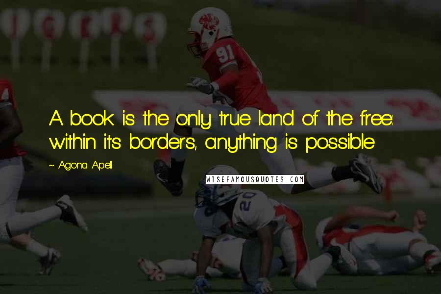 Agona Apell Quotes: A book is the only true land of the free: within its borders, anything is possible