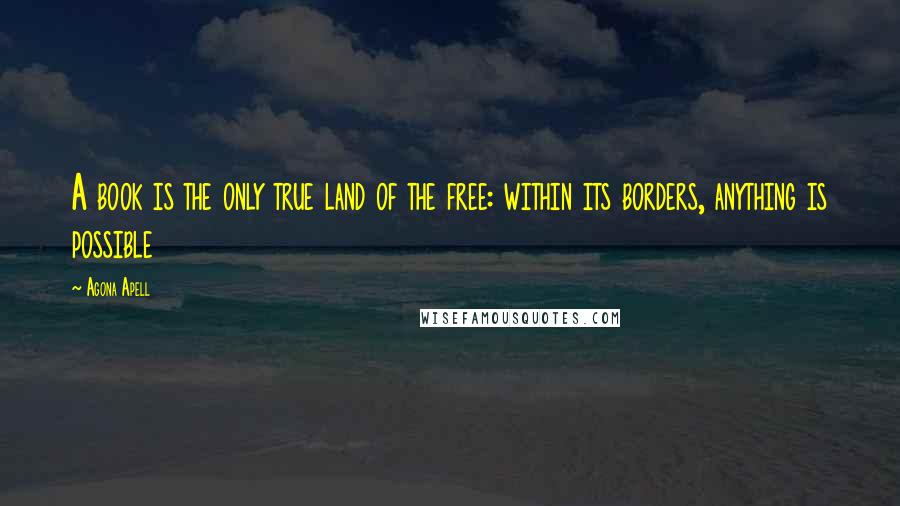 Agona Apell Quotes: A book is the only true land of the free: within its borders, anything is possible