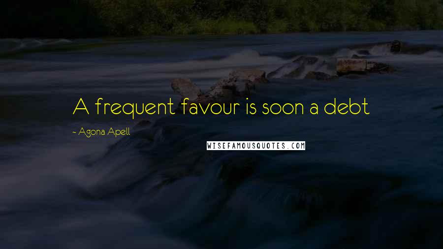 Agona Apell Quotes: A frequent favour is soon a debt