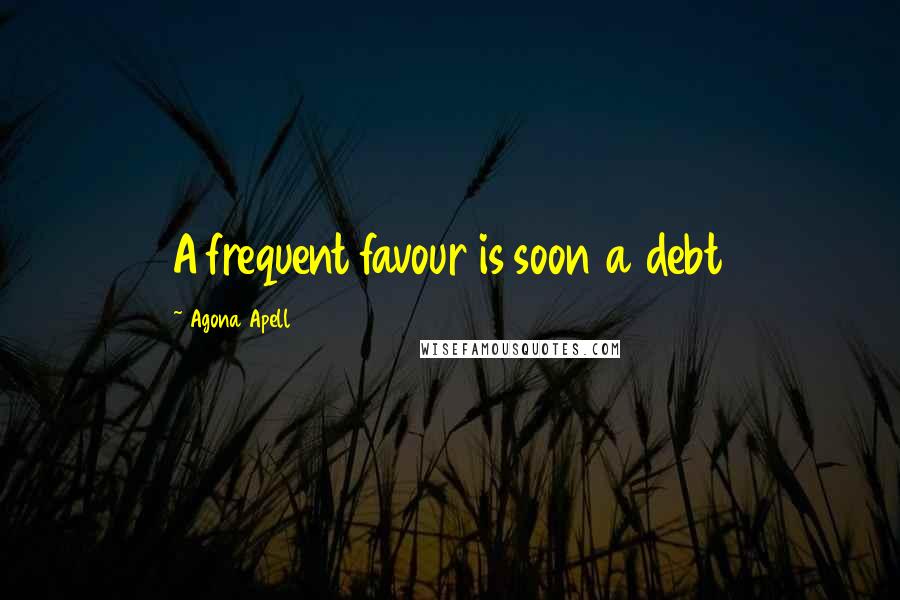 Agona Apell Quotes: A frequent favour is soon a debt