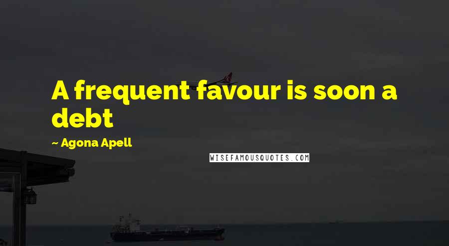 Agona Apell Quotes: A frequent favour is soon a debt