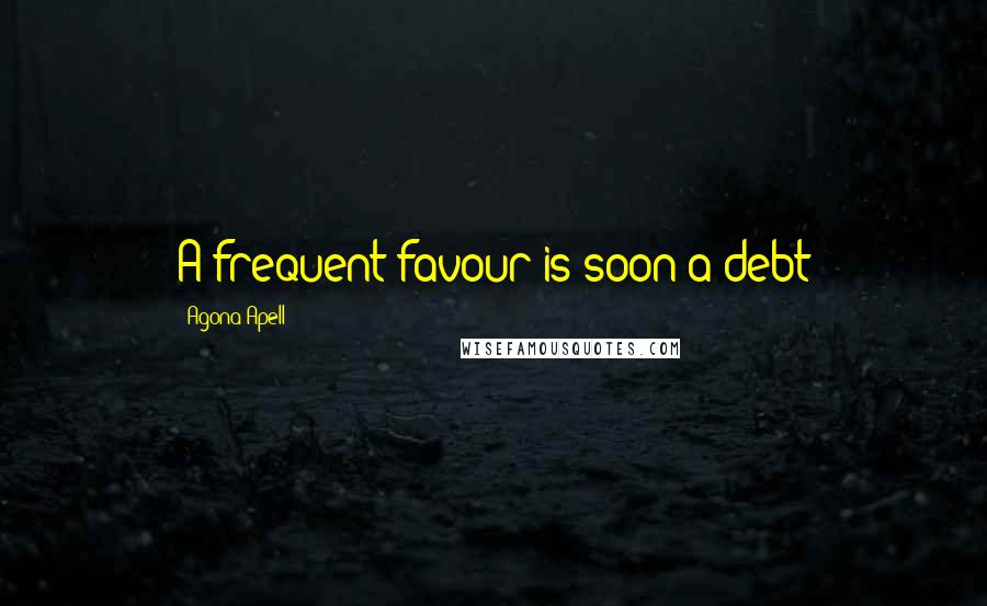 Agona Apell Quotes: A frequent favour is soon a debt
