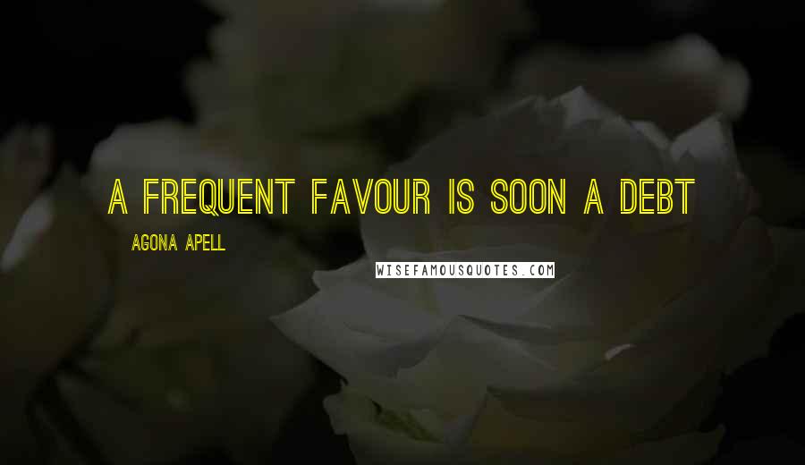 Agona Apell Quotes: A frequent favour is soon a debt