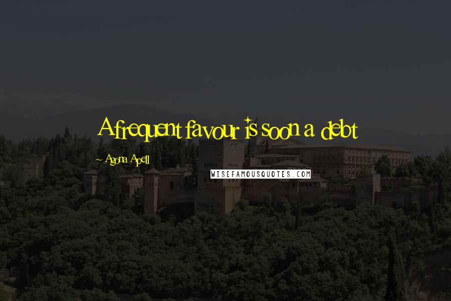 Agona Apell Quotes: A frequent favour is soon a debt