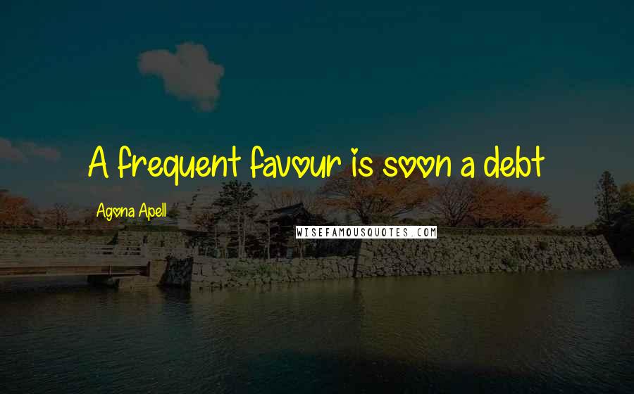 Agona Apell Quotes: A frequent favour is soon a debt