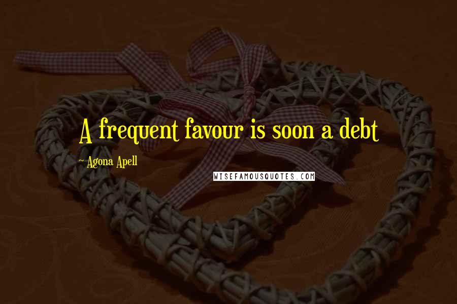 Agona Apell Quotes: A frequent favour is soon a debt