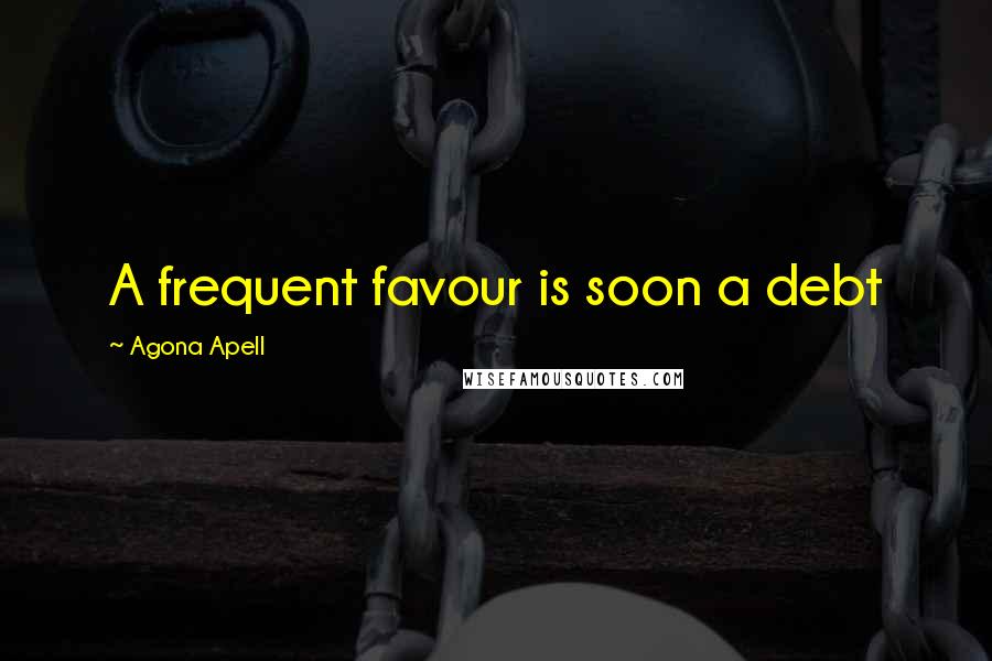 Agona Apell Quotes: A frequent favour is soon a debt