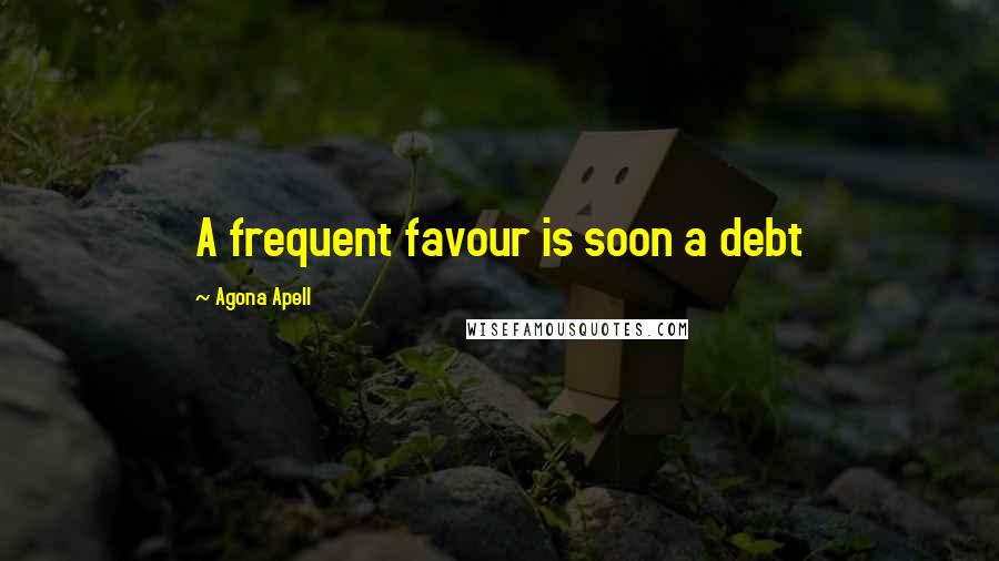 Agona Apell Quotes: A frequent favour is soon a debt