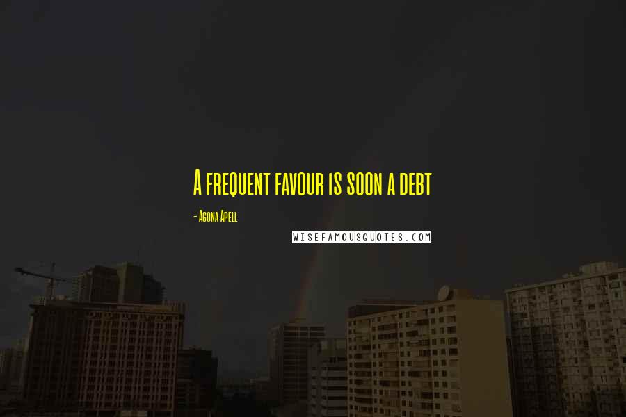 Agona Apell Quotes: A frequent favour is soon a debt