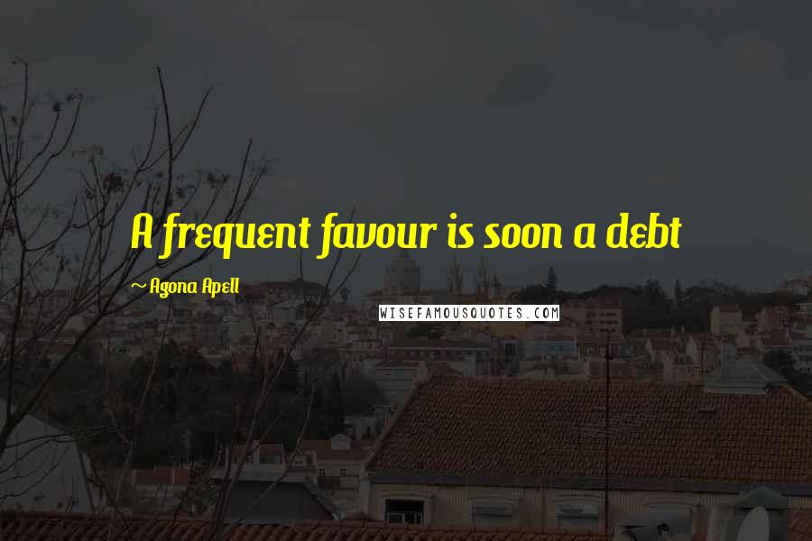 Agona Apell Quotes: A frequent favour is soon a debt