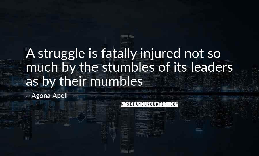 Agona Apell Quotes: A struggle is fatally injured not so much by the stumbles of its leaders as by their mumbles